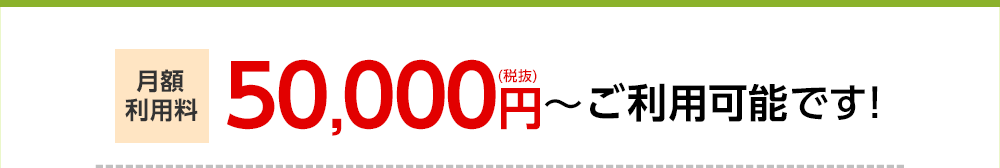 月額利用料50,000円（税抜）～ご利用可能です！
