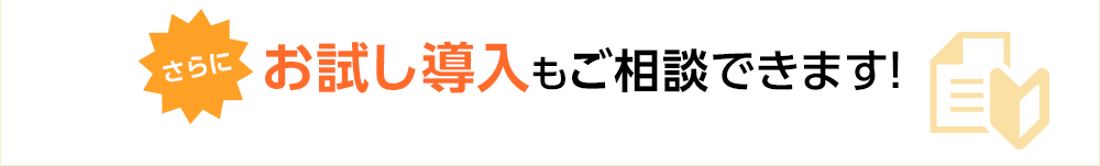 さらにお試し導入もご相談できます！