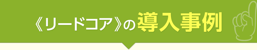 《リードコア》の導入事例