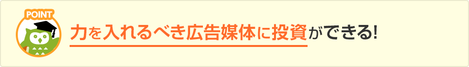 力を入れるべき広告媒体に投資ができる！