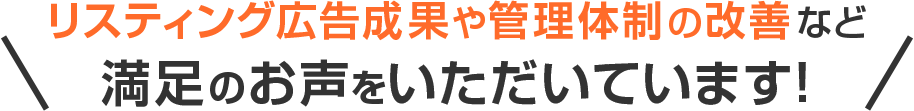 リスティング広告成果や管理体制の改善など満足のお声をいただいています！