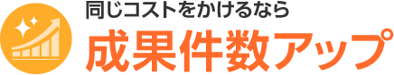 同じコストをかけるなら 成果件数アップ