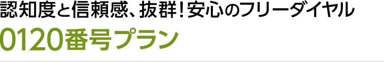 認知度と信頼感、抜群！安心のフリーダイヤル 0120プラン