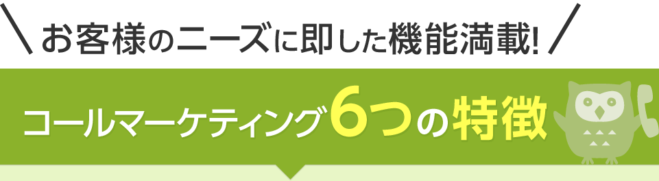 お客様のニーズに即した機能満載！コールマーケティング6つの特徴