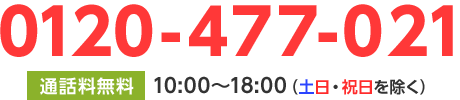 0120-477-021 10:00～18:00（土日・祝日を除く）