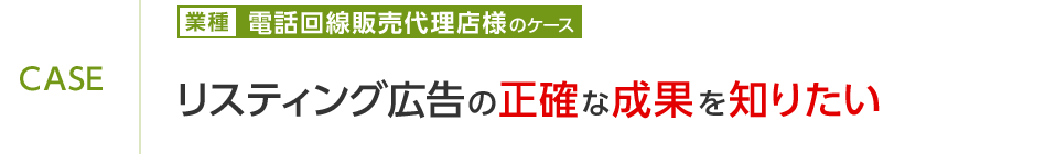 電話回線販売代理店様のケース リスティング広告の正確な成果を知りたい