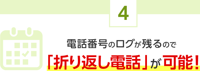 4.電話番号のログが残るので「折り返し電話」が可能！